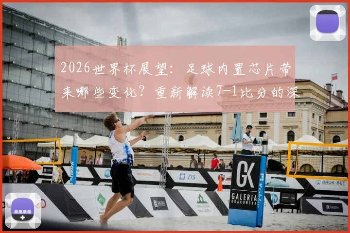 2026世界杯展望:足球内置芯片带来哪些变化?重新解读7-1比分的深层含义与回忆