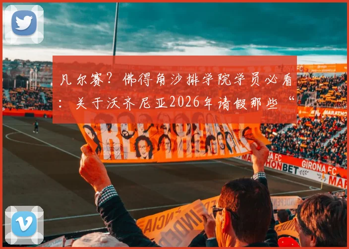 凡尔赛?佛得角沙排学院学员必看:关于沃齐尼亚2026年请假那些“小问题”的深度解析与应对