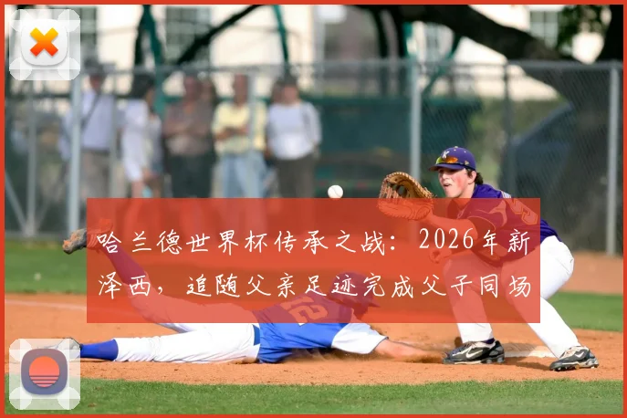 哈兰德世界杯传承之战：2026年新泽西，追随父亲足迹完成父子同场传奇