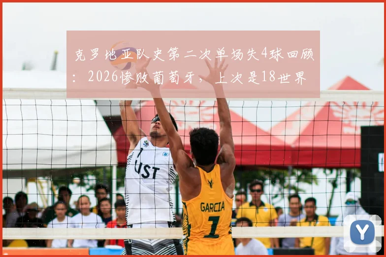 克罗地亚队史第二次单场失4球回顾：2026惨败葡萄牙，上次是18世界杯决赛输法国，防线老化问题凸显
