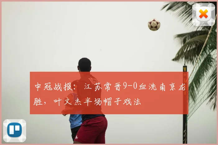 中冠战报：江苏常晋9-0血洗南京龙胜，叶文杰半场帽子戏法