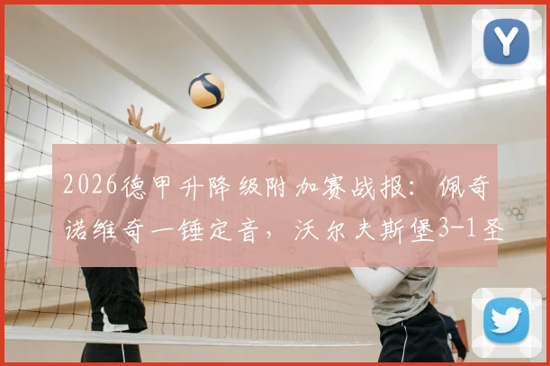 2026德甲升降级附加赛战报:佩奇诺维奇一锤定音,沃尔夫斯堡3-1圣保利守住德甲席位
