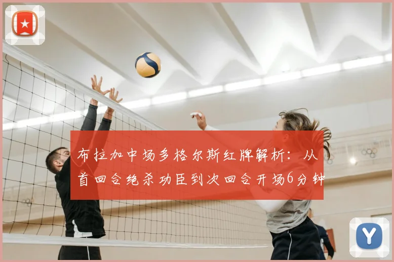 布拉加中场多格尔斯红牌解析:从首回合绝杀功臣到次回合开场6分钟染红下场全过程回顾与判罚争议探讨