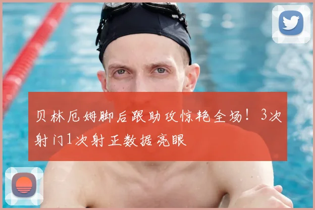 贝林厄姆脚后跟助攻惊艳全场!3次射门1次射正数据亮眼