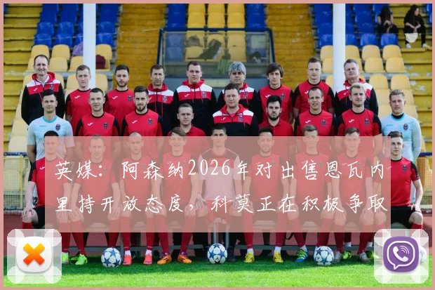 英媒:阿森纳2026年对出售恩瓦内里持开放态度,科莫正在积极争取,转会可能性分析