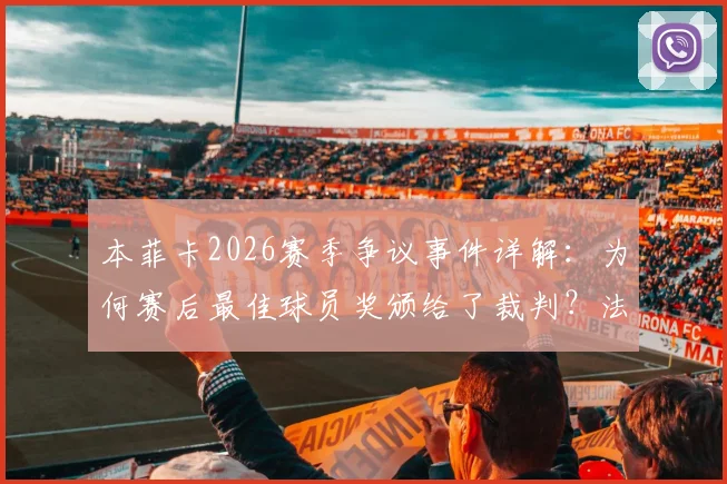 本菲卡2026赛季争议事件详解：为何赛后最佳球员奖颁给了裁判？法马利康2-2战平背后