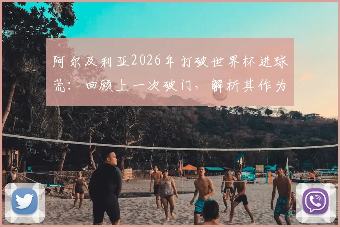 阿尔及利亚2026年打破世界杯进球荒：回顾上一次破门，解析其作为第44支进球球队的意义与前景