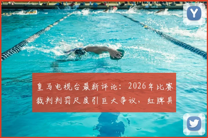 皇马电视台最新评论:2026年比赛裁判判罚尺度引巨大争议,红牌具体犯规动图回放与官方表态分析