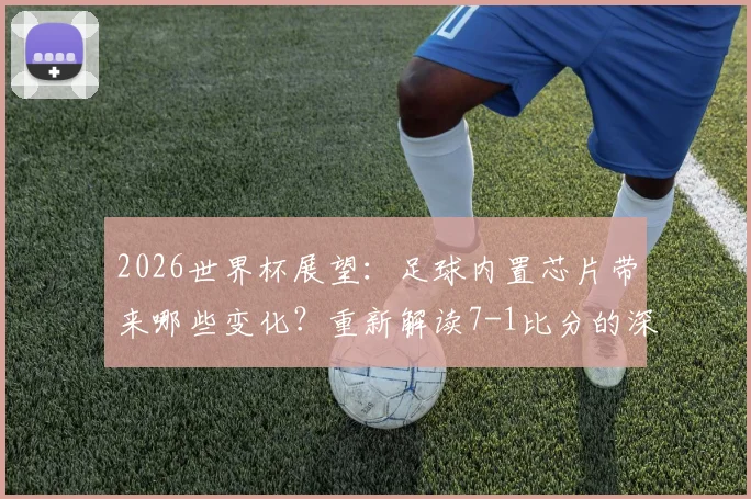 2026世界杯展望：足球内置芯片带来哪些变化？重新解读7-1比分的深层含义与回忆