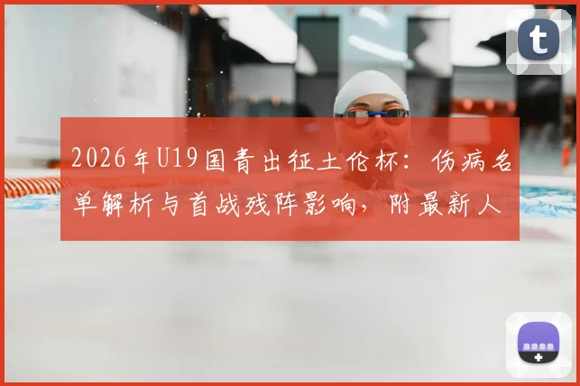 2026年U19国青出征土伦杯:伤病名单解析与首战残阵影响,附最新人员变动及赛程前瞻
