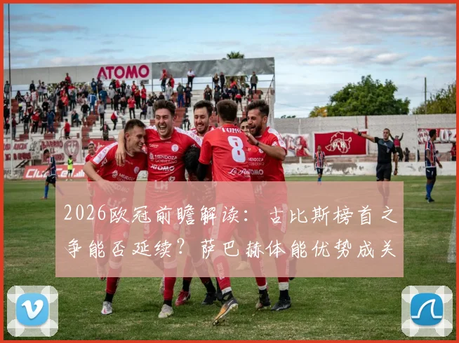 2026欧冠前瞻解读：古比斯榜首之争能否延续？萨巴赫体能优势成关键变量