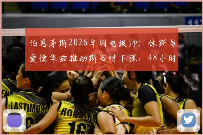 伯恩茅斯2026年闪电换帅：休斯与爱德华兹推动斯洛特下课，48小时内敲定伊劳拉接任全过程